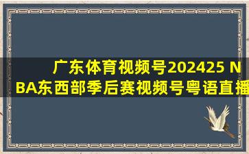 广东体育视频号202425 NBA东西部季后赛视频号粤语直播